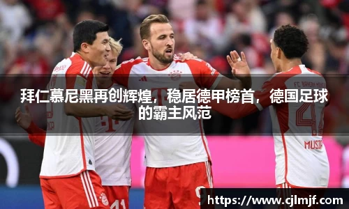 拜仁慕尼黑再创辉煌，稳居德甲榜首，德国足球的霸主风范
