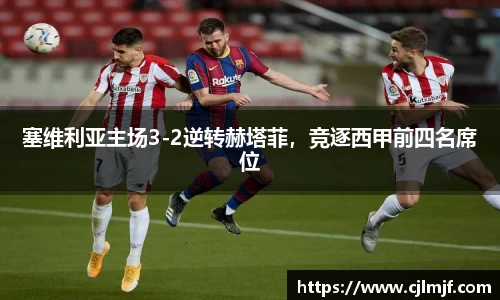塞维利亚主场3-2逆转赫塔菲，竞逐西甲前四名席位