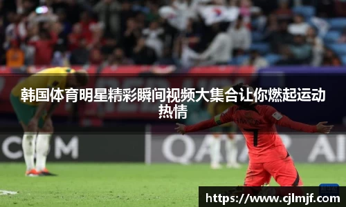 韩国体育明星精彩瞬间视频大集合让你燃起运动热情