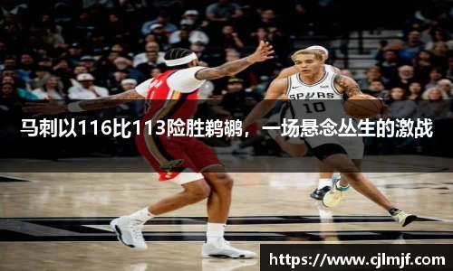 马刺以116比113险胜鹈鹕，一场悬念丛生的激战