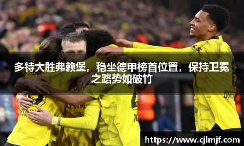多特大胜弗赖堡，稳坐德甲榜首位置，保持卫冕之路势如破竹