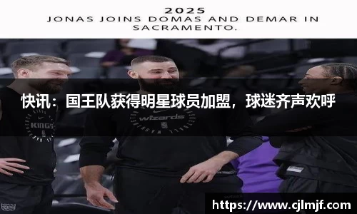 快讯：国王队获得明星球员加盟，球迷齐声欢呼