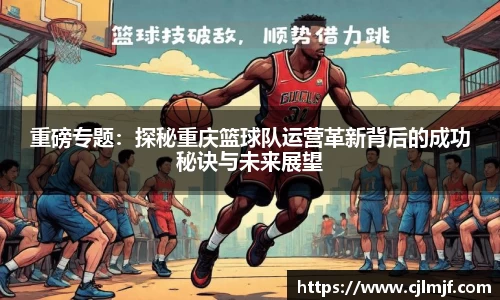 重磅专题：探秘重庆篮球队运营革新背后的成功秘诀与未来展望