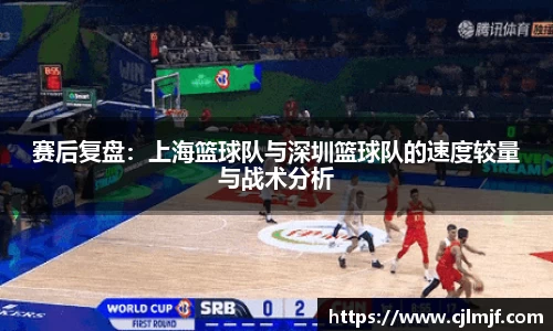 赛后复盘：上海篮球队与深圳篮球队的速度较量与战术分析