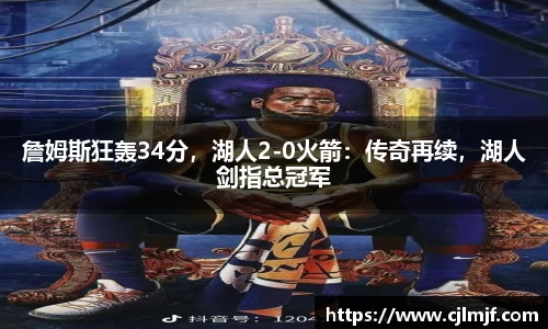 詹姆斯狂轰34分，湖人2-0火箭：传奇再续，湖人剑指总冠军