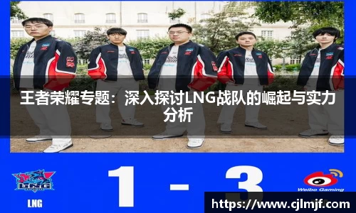 王者荣耀专题：深入探讨LNG战队的崛起与实力分析
