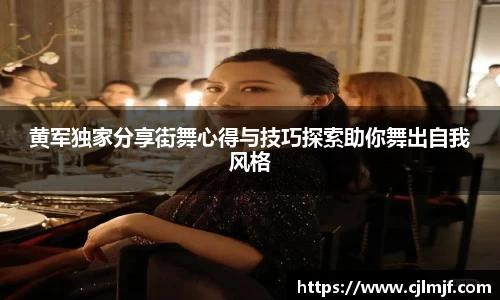 黄军独家分享街舞心得与技巧探索助你舞出自我风格