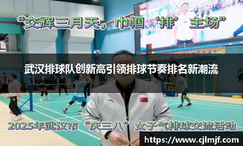 武汉排球队创新高引领排球节奏排名新潮流