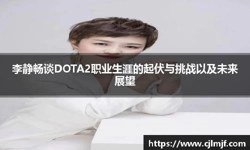 李静畅谈DOTA2职业生涯的起伏与挑战以及未来展望