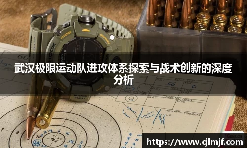 武汉极限运动队进攻体系探索与战术创新的深度分析