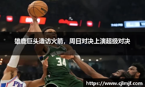 雄鹿巨头造访火箭，周日对决上演超级对决