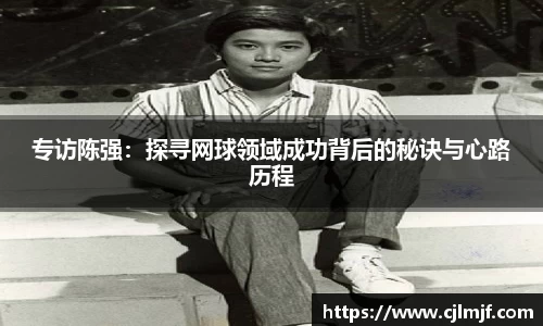 专访陈强：探寻网球领域成功背后的秘诀与心路历程