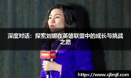 深度对话：探索刘娜在英雄联盟中的成长与挑战之路