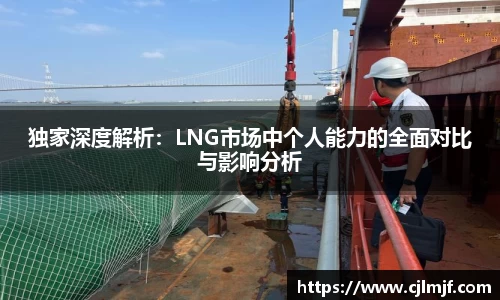 独家深度解析：LNG市场中个人能力的全面对比与影响分析
