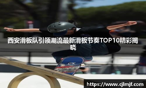 西安滑板队引领潮流最新滑板节奏TOP10精彩揭晓