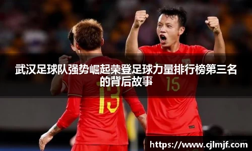 武汉足球队强势崛起荣登足球力量排行榜第三名的背后故事