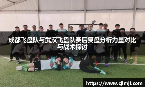 成都飞盘队与武汉飞盘队赛后复盘分析力量对比与战术探讨