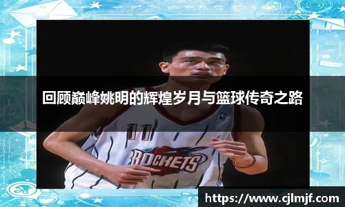 回顾巅峰姚明的辉煌岁月与篮球传奇之路