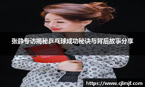 张静专访揭秘乒乓球成功秘诀与背后故事分享