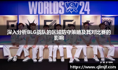 深入分析BLG战队的区域防守策略及其对比赛的影响