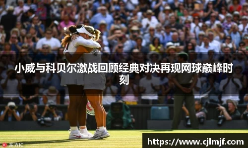 小威与科贝尔激战回顾经典对决再现网球巅峰时刻