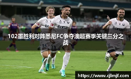 102墨胜利对阵悉尼FC争夺澳超赛季关键三分之战