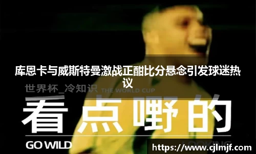 库恩卡与威斯特曼激战正酣比分悬念引发球迷热议