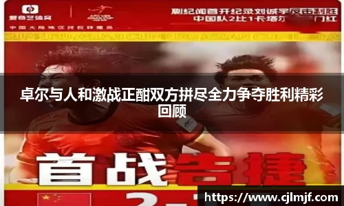 卓尔与人和激战正酣双方拼尽全力争夺胜利精彩回顾