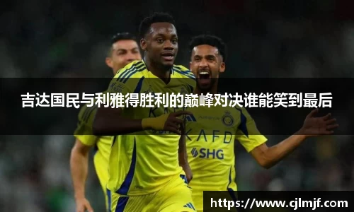吉达国民与利雅得胜利的巅峰对决谁能笑到最后