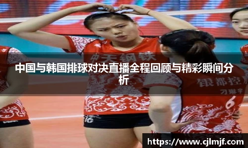 中国与韩国排球对决直播全程回顾与精彩瞬间分析