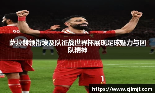 萨拉赫领衔埃及队征战世界杯展现足球魅力与团队精神